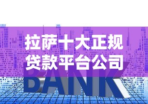 拉萨十大正规贷款平台公司推荐及申请攻略