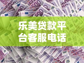 乐美贷款平台客服电话查询指南：贷款理财问题快速解决
