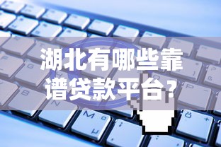 湖北有哪些靠谱贷款平台？2025年最新贷款平台推荐及申请指南