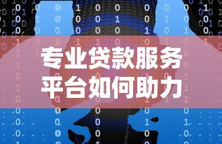 专业贷款服务平台如何助力个人与企业融资