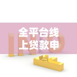 全平台线上贷款申请指南：流程、技巧与避坑策略