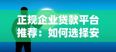 正规企业贷款平台推荐：如何选择安全可靠的融资渠道