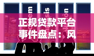 正规贷款平台事件盘点:风险案例与防范指南 正规贷款平台事件盘点:风险案例与防范指南
