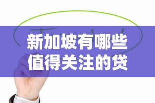 新加坡有哪些值得关注的贷款平台？贷款理财全攻略