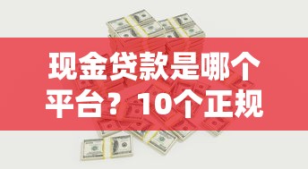 现金贷款是哪个平台？10个正规渠道及避坑指南