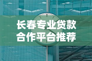 长春专业贷款合作平台推荐：融资需求对接与避坑指南