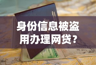 身份信息被盗用办理网贷？这份自救指南请收好