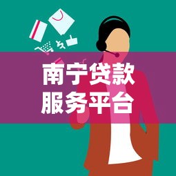 南宁贷款服务平台电话大全及选择攻略
