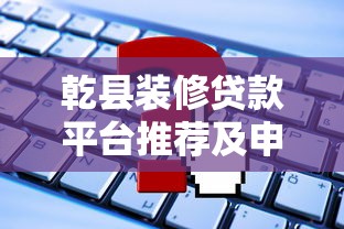 乾县装修贷款平台推荐及申请攻略