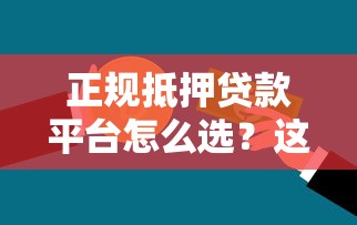正规抵押贷款平台怎么选？这10家银行和机构避坑指南