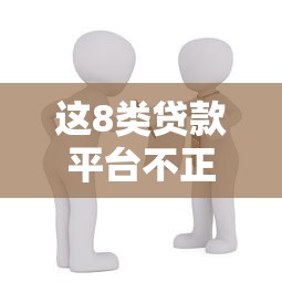 这8类贷款平台不正规！借款人必看的避坑指南