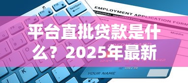 平台直批贷款是什么?2025年最新申请指南与避坑攻略 平台直批贷款是什么?2025年最新申请指南与避坑攻略