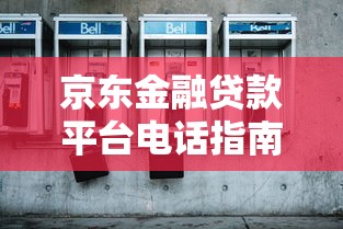 京东金融贷款平台电话指南：客服、协商与还款全解析