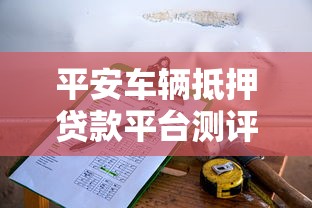 平安车辆抵押贷款平台测评：低息贷款与灵活还款的理财选择