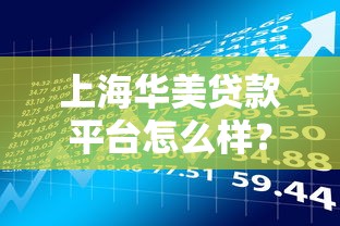上海华美贷款平台怎么样？真实测评与贷款理财攻略