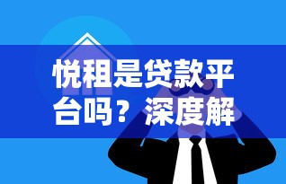 悦租是贷款平台吗？深度解析其模式与风险