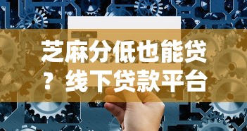 芝麻分低也能贷？线下贷款平台选择指南与避坑技巧