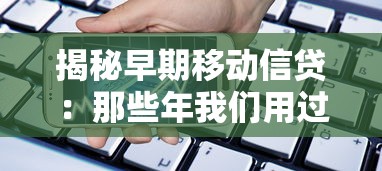 揭秘早期移动信贷：那些年我们用过的手机贷款平台叫什么？
