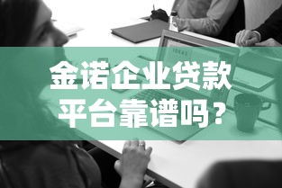 金诺企业贷款平台靠谱吗？中小企业主必看的融资攻略