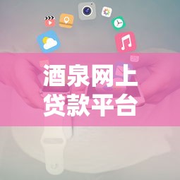 酒泉网上贷款平台电话大全：正规机构联系方式与避坑指南