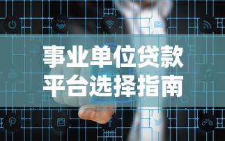 事业单位贷款平台选择指南：低息融资与风险管控全解析