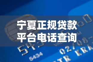 宁夏正规贷款平台电话查询指南：宁银、可信贷联系方式汇总