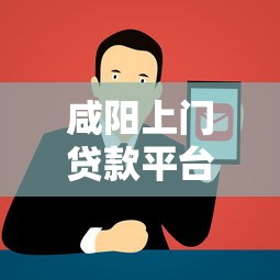 咸阳上门贷款平台电话及正规渠道选择指南
