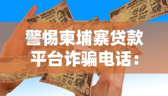 警惕柬埔寨贷款平台诈骗电话：如何识破高额贷款陷阱