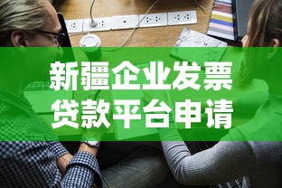 新疆企业发票贷款平台申请指南：条件、流程与风险解析