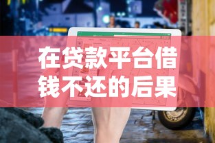 在贷款平台借钱不还的后果与应对指南