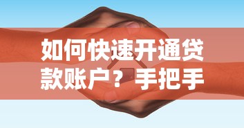 如何快速开通贷款账户？手把手教学与避坑指南