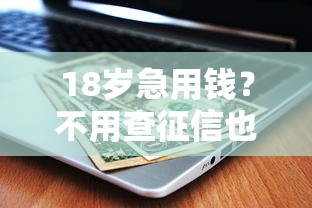 18岁急用钱？不用查征信也能借到钱的平台有哪些？速看！
