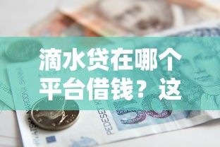 滴水贷在哪个平台借钱？这篇干货告诉你答案！