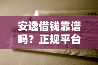 安逸借钱靠谱吗？正规平台判断方法一文说透！