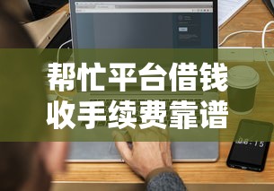 帮忙平台借钱收手续费靠谱吗？3分钟搞懂避坑技巧，教你选对低费渠道