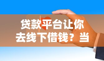 贷款平台让你去线下借钱？当心这些套路！