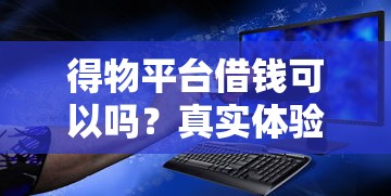 得物平台借钱可以吗？真实体验告诉你答案！