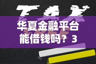 华夏金融平台能借钱吗？3分钟看懂申请条件和避坑技巧！
