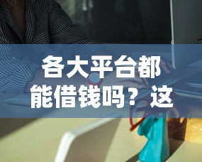 各大平台都能借钱吗？这5类渠道最靠谱，小心别踩坑！