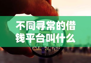 不同寻常的借钱平台叫什么？这些渠道你可能没想到
