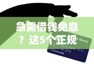 急需借钱免息？这5个正规平台亲测靠谱，省利息技巧大公开！