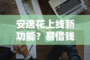安逸花上线新功能？易借钱平台审核快，用过的朋友怎么说？