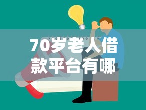 70岁老人借款平台有哪些？靠谱选择及注意事项