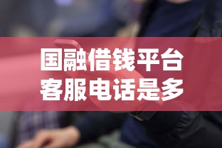 国融借钱平台客服电话是多少？贷款疑问一拨就通！