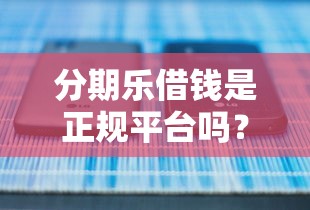分期乐借钱是正规平台吗？这5点帮你快速判断！