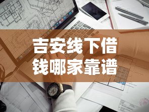 吉安线下借钱哪家靠谱？这份实地踩点攻略请收好