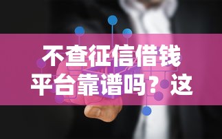 不查征信借钱平台靠谱吗？这3个真相必须懂！