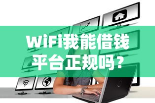 WiFi我能借钱平台正规吗？一文揭秘靠谱贷款怎么选！