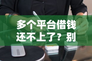 多个平台借钱还不上了？别慌！教你三招化解债务危机