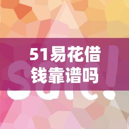 51易花借钱靠谱吗？实测3个关键点帮你避坑